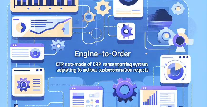  客户定制需求多？ETO模式下的ERP系统适配  